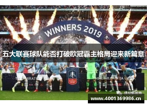 五大联赛球队能否打破欧冠霸主格局迎来新篇章 五大联赛球队能否打破欧冠霸主格局迎来新篇章