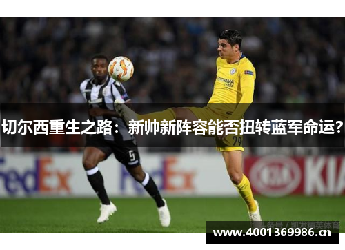切尔西重生之路:新帅新阵容能否扭转蓝军命运? 切尔西重生之路:新帅新阵容能否扭转蓝军命运?