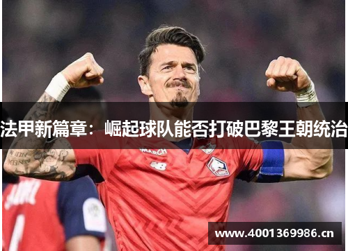 法甲新篇章:崛起球队能否打破巴黎王朝统治 法甲新篇章:崛起球队能否打破巴黎王朝统治