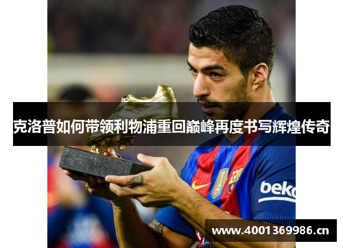 克洛普如何带领利物浦重回巅峰再度书写辉煌传奇 克洛普如何带领利物浦重回巅峰再度书写辉煌传奇