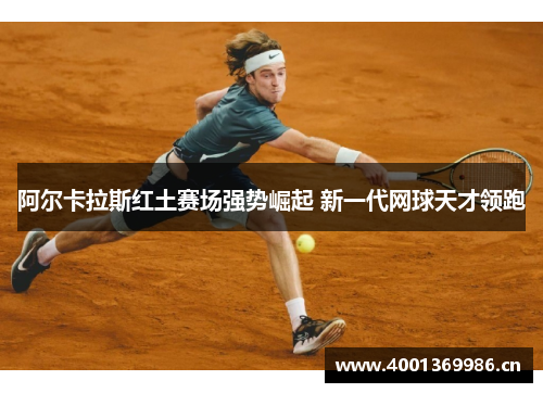阿尔卡拉斯红土赛场强势崛起 新一代网球天才领跑 阿尔卡拉斯红土赛场强势崛起 新一代网球天才领跑