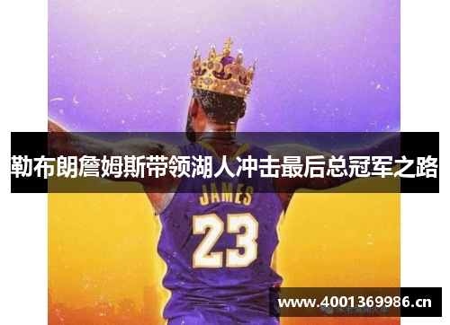勒布朗詹姆斯带领湖人冲击最后总冠军之路 勒布朗詹姆斯带领湖人冲击最后总冠军之路