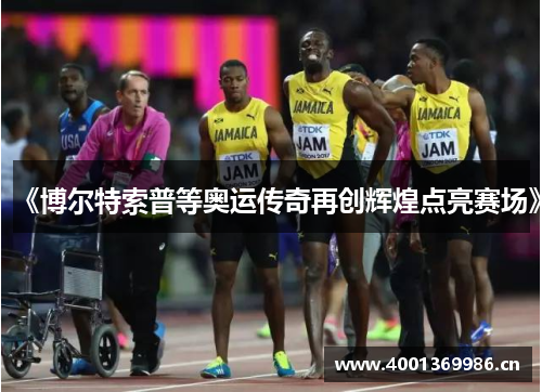 《博尔特索普等奥运传奇再创辉煌点亮赛场》