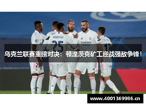 乌克兰联赛重磅对决:顿涅茨克矿工迎战强敌争锋! 乌克兰联赛重磅对决:顿涅茨克矿工迎战强敌争锋!