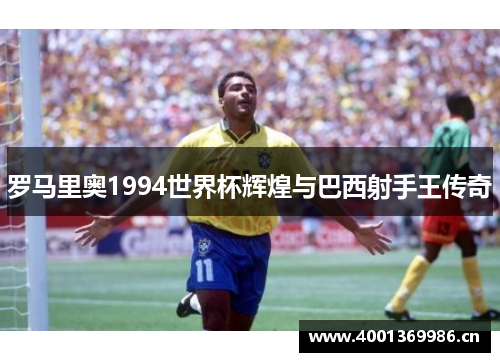 罗马里奥1994世界杯辉煌与巴西射手王传奇