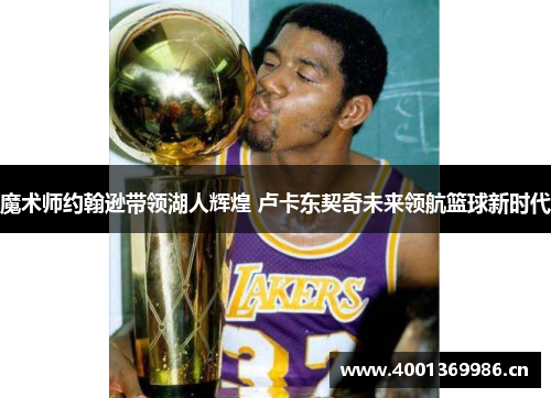魔术师约翰逊带领湖人辉煌 卢卡东契奇未来领航篮球新时代