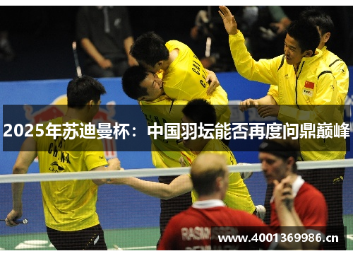 2025年苏迪曼杯：中国羽坛能否再度问鼎巅峰
