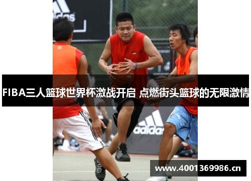 FIBA三人篮球世界杯激战开启 点燃街头篮球的无限激情
