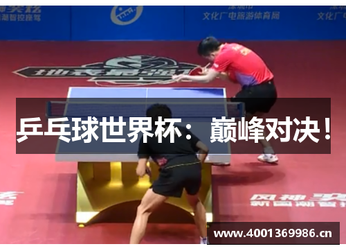 乒乓球世界杯：巅峰对决！