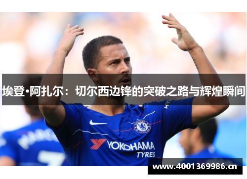 埃登·阿扎尔：切尔西边锋的突破之路与辉煌瞬间
