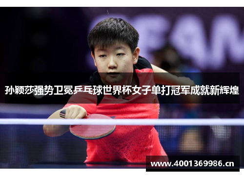 孙颖莎强势卫冕乒乓球世界杯女子单打冠军成就新辉煌