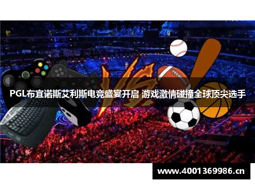 PGL布宜诺斯艾利斯电竞盛宴开启 游戏激情碰撞全球顶尖选手 PGL布宜诺斯艾利斯电竞盛宴开启 游戏激情碰撞全球顶尖选手