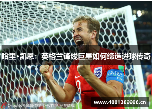 哈里·凯恩：英格兰锋线巨星如何缔造进球传奇