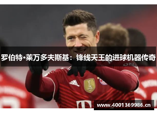 罗伯特·莱万多夫斯基：锋线天王的进球机器传奇