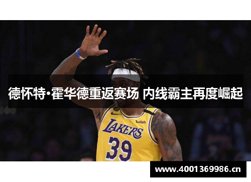 德怀特·霍华德重返赛场 内线霸主再度崛起