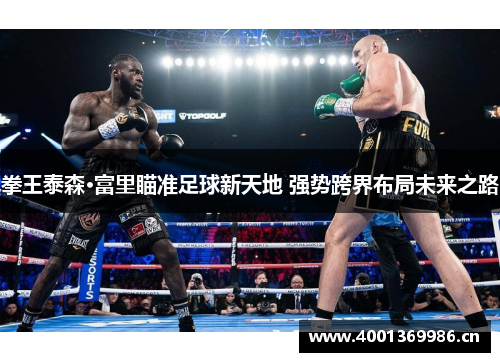 拳王泰森·富里瞄准足球新天地 强势跨界布局未来之路