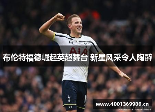 布伦特福德崛起英超舞台 新星风采令人陶醉 布伦特福德崛起英超舞台 新星风采令人陶醉
