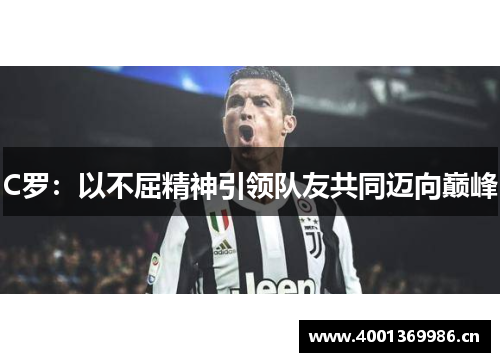 C罗：以不屈精神引领队友共同迈向巅峰