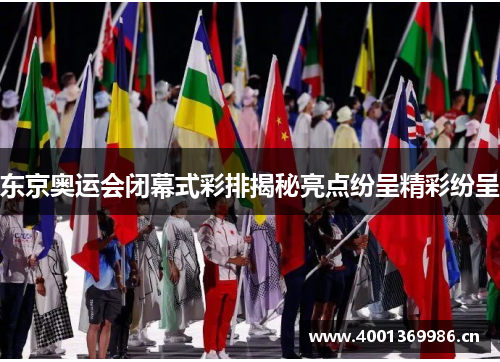 东京奥运会闭幕式彩排揭秘亮点纷呈精彩纷呈